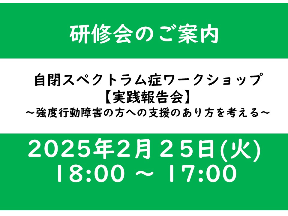 自閉スペクトラム症ワークショップ 【実践報告会】 ～強度行動障害の方への支援のあり方を考える～
