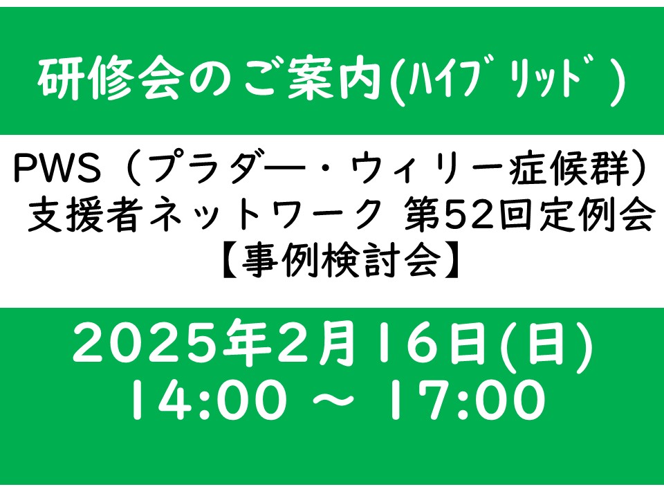 PWS（プラダー・ウィリー症候群）支援者ネットワーク第５２回定例会 ≪事例検討会≫開催のお知らせ　＜2025年2月16日(日)開催＞
